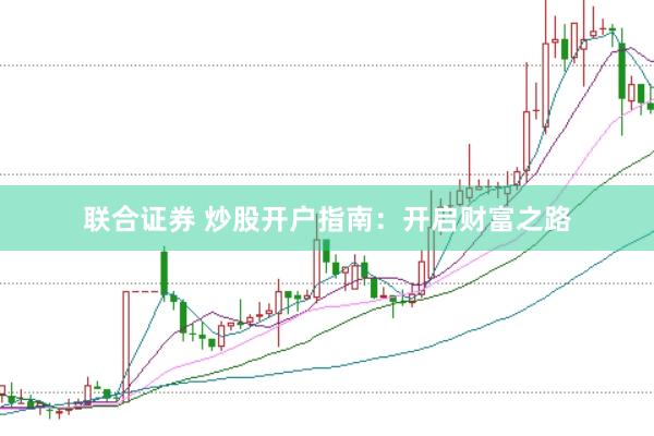 联合证券 炒股开户指南：开启财富之路