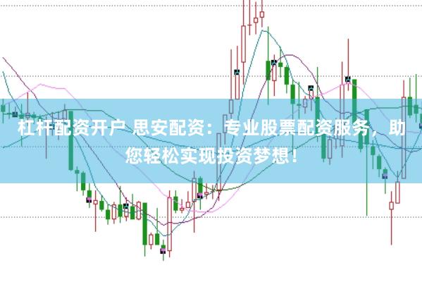 杠杆配资开户 思安配资:专业股票配资服务,助您轻松实现投资梦想!