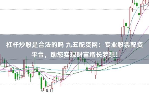 杠杆炒股是合法的吗 九五配资网:专业股票配资平台,助您实现财富增长梦想!