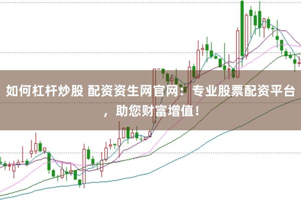 如何杠杆炒股 配资资生网官网:专业股票配资平台,助您财富增值!