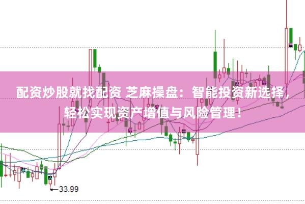 配资炒股就找配资 芝麻操盘:智能投资新选择,轻松实现资产增值与风险管理!