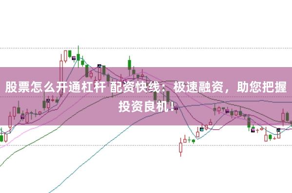 股票怎么开通杠杆 配资快线:极速融资,助您把握投资良机!