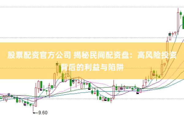 股票配资官方公司 揭秘民间配资盘:高风险投资背后的利益与陷阱