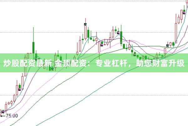 炒股配资最新 金顶配资:专业杠杆,助您财富升级