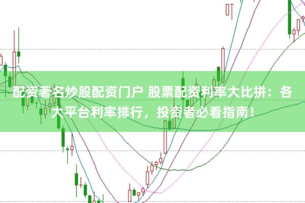配资著名炒股配资门户 股票配资利率大比拼:各大平台利率排行,投资者必看指南!