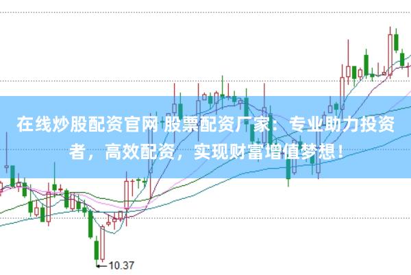 在线炒股配资官网 股票配资厂家:专业助力投资者,高效配资,实现财富增值梦想!
