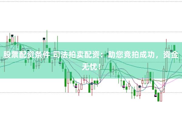 股票配资条件 司法拍卖配资:助您竞拍成功,资金无忧!