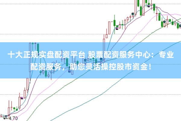 十大正规实盘配资平台 股票配资服务中心:专业配资服务,助您灵活操控股市资金!