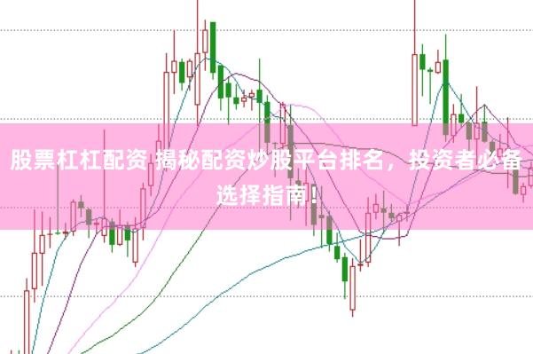 股票杠杠配资 揭秘配资炒股平台排名，投资者必备选择指南！